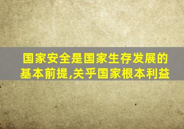 国家安全是国家生存发展的基本前提,关乎国家根本利益