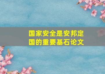 国家安全是安邦定国的重要基石论文