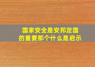 国家安全是安邦定国的重要那个什么是启示