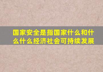 国家安全是指国家什么和什么什么经济社会可持续发展