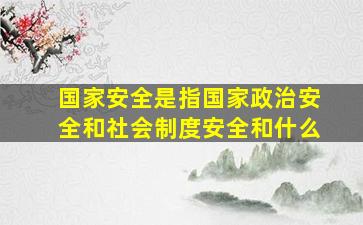 国家安全是指国家政治安全和社会制度安全和什么