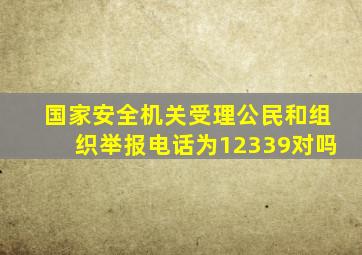 国家安全机关受理公民和组织举报电话为12339对吗