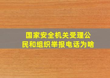 国家安全机关受理公民和组织举报电话为啥