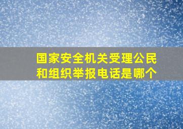 国家安全机关受理公民和组织举报电话是哪个