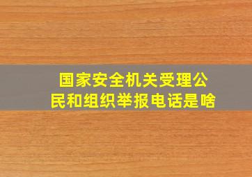 国家安全机关受理公民和组织举报电话是啥