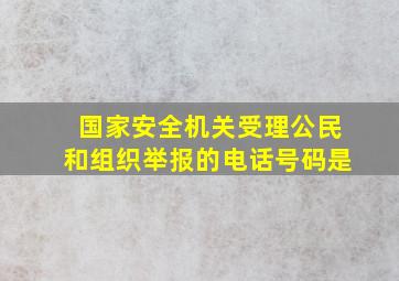 国家安全机关受理公民和组织举报的电话号码是