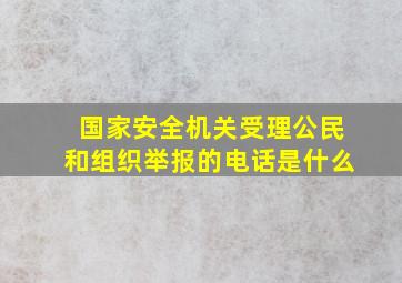 国家安全机关受理公民和组织举报的电话是什么