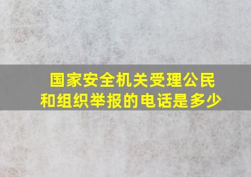 国家安全机关受理公民和组织举报的电话是多少