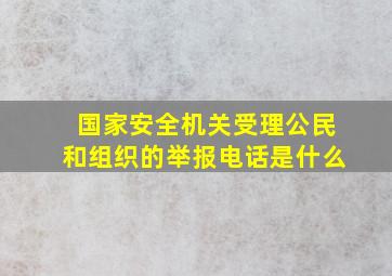 国家安全机关受理公民和组织的举报电话是什么