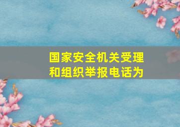 国家安全机关受理和组织举报电话为