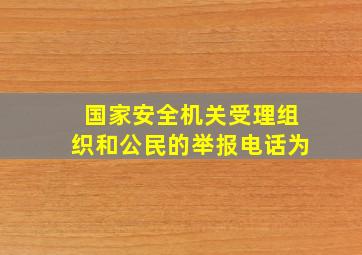 国家安全机关受理组织和公民的举报电话为