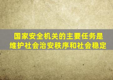 国家安全机关的主要任务是维护社会治安秩序和社会稳定