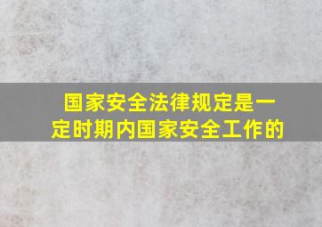 国家安全法律规定是一定时期内国家安全工作的