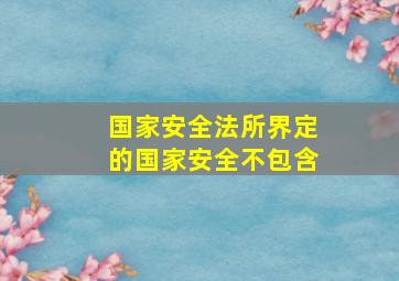 国家安全法所界定的国家安全不包含