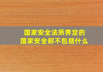 国家安全法所界定的国家安全部不包括什么