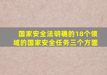 国家安全法明确的18个领域的国家安全任务三个方面