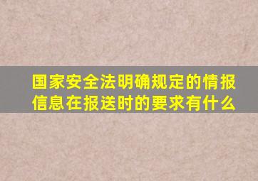 国家安全法明确规定的情报信息在报送时的要求有什么