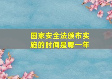 国家安全法颁布实施的时间是哪一年