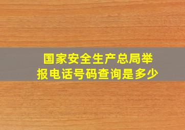 国家安全生产总局举报电话号码查询是多少