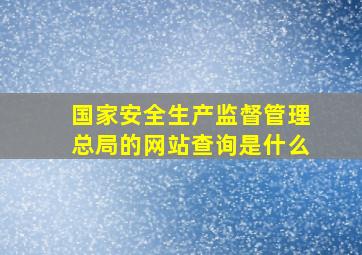 国家安全生产监督管理总局的网站查询是什么