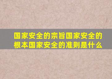 国家安全的宗旨国家安全的根本国家安全的准则是什么