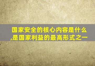 国家安全的核心内容是什么,是国家利益的最高形式之一