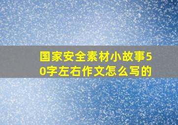 国家安全素材小故事50字左右作文怎么写的