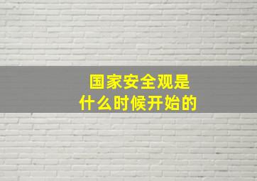 国家安全观是什么时候开始的