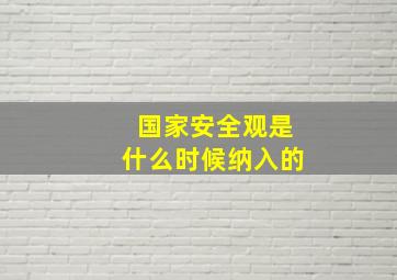 国家安全观是什么时候纳入的