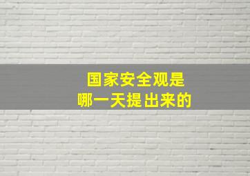 国家安全观是哪一天提出来的