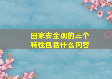 国家安全观的三个特性包括什么内容