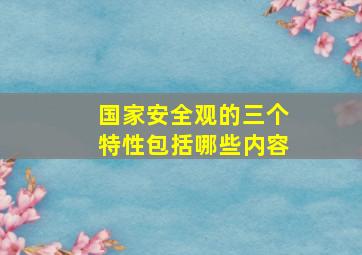 国家安全观的三个特性包括哪些内容