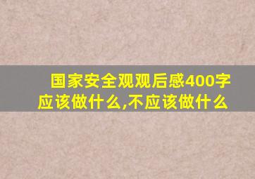 国家安全观观后感400字应该做什么,不应该做什么