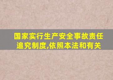 国家实行生产安全事故责任追究制度,依照本法和有关