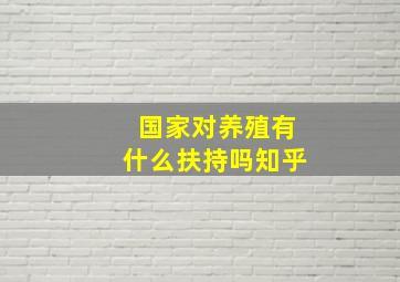 国家对养殖有什么扶持吗知乎