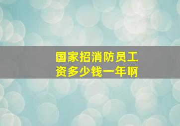 国家招消防员工资多少钱一年啊