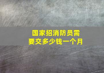 国家招消防员需要交多少钱一个月