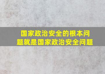 国家政治安全的根本问题就是国家政治安全问题