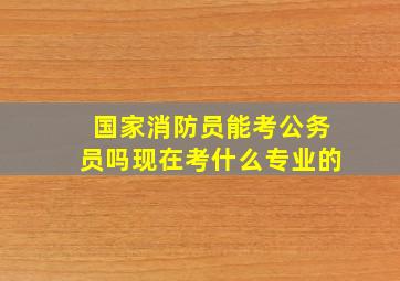 国家消防员能考公务员吗现在考什么专业的