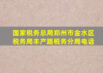 国家税务总局郑州市金水区税务局丰产路税务分局电话