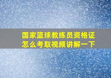 国家篮球教练员资格证怎么考取视频讲解一下