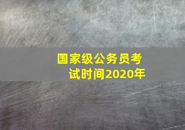 国家级公务员考试时间2020年