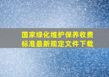 国家绿化维护保养收费标准最新规定文件下载