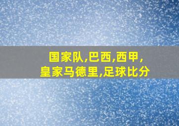 国家队,巴西,西甲,皇家马德里,足球比分