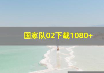 国家队02下载1080+