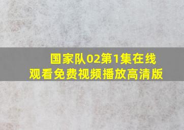 国家队02第1集在线观看免费视频播放高清版