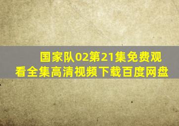 国家队02第21集免费观看全集高清视频下载百度网盘