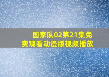 国家队02第21集免费观看动漫版视频播放