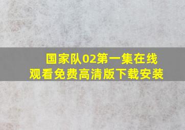 国家队02第一集在线观看免费高清版下载安装