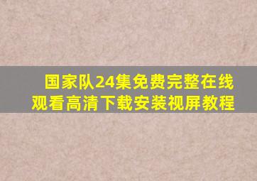 国家队24集免费完整在线观看高清下载安装视屏教程